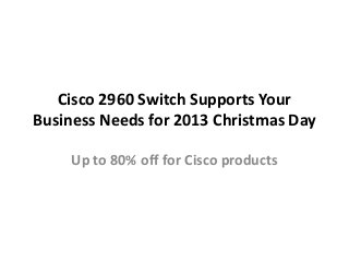 Cisco 2960 Switch Supports Your
Business Needs for 2013 Christmas Day
Up to 80% off for Cisco products

 