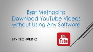 Best Method to
Download YouTube Videos
without Using Any Software
BY- TECHVEDIC
 