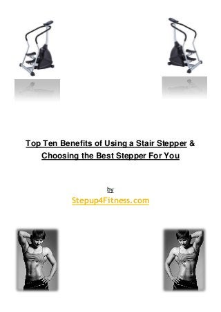 Top Ten Benefits of Using a Stair Stepper &
Choosing the Best Stepper For You

by

Stepup4Fitness.com

 