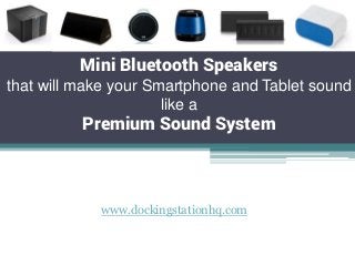 Mini Bluetooth Speakers
that will make your Smartphone and Tablet sound
like a

Premium Sound System

www.dockingstationhq.com

 