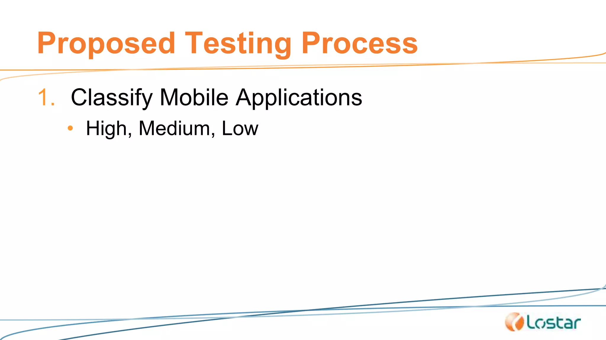 Proposed Testing Process
1. Classify Mobile Applications
• High, Medium, Low
 
