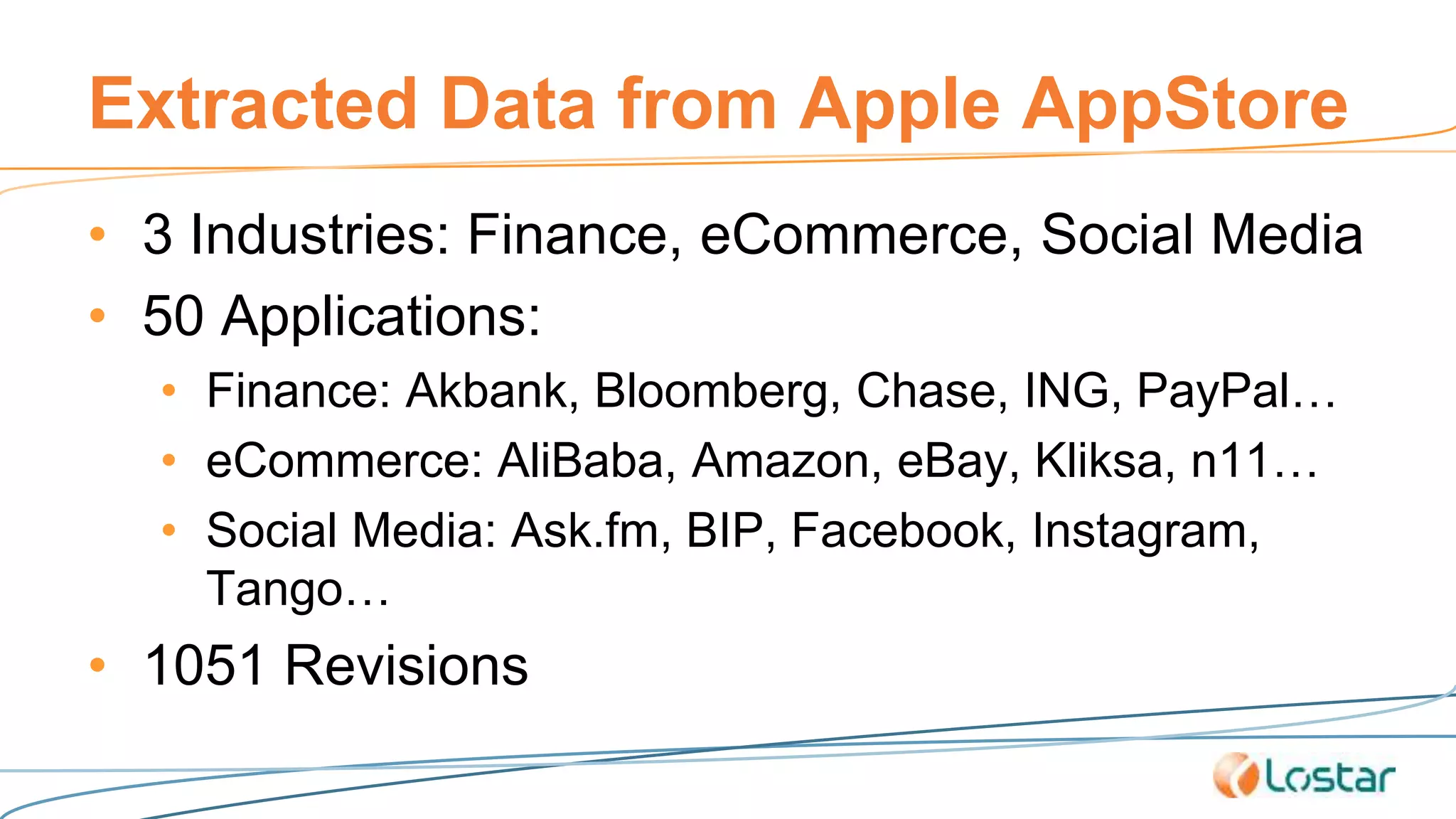Extracted Data from Apple AppStore
• 3 Industries: Finance, eCommerce, Social Media
• 50 Applications:
• Finance: Akbank, Bloomberg, Chase, ING, PayPal…
• eCommerce: AliBaba, Amazon, eBay, Kliksa, n11…
• Social Media: Ask.fm, BIP, Facebook, Instagram,
Tango…
• 1051 Revisions
 