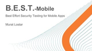 B.E.S.T.-Mobile
Best Effort Security Testing for Mobile Apps
Murat Lostar
 