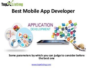 Best Mobile App Developer
Some parameters by which you can judge to consider before
the best one
www.topxlisting.com
 
