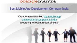 Orangemantra ranked top mobile app
development company in India
acoording to recent report of clutch
 