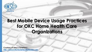 Courtesy of Emsco Solutions
http://www.OKCHomeHealthITGuide.com
Best Mobile Device Usage Practices
for OKC Home Health Care
Organizations
 