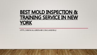 BEST MOLD INSPECTION &
TRAINING SERVICE IN NEW
YORK
HTTP://WWW.ALLGREENAIR.COM/LANDING/
 
