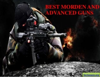 BEST MORDEN AND
ADVANCED GUNS

Techieoasis.org

 