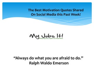 “Always do what you are afraid to do.”
Ralph Waldo Emerson
The Best Motivation Quotes Shared
On Social Media this Past Week!
 