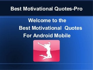 Best Motivational Quotes-Pro
Welcome to the
Best Motivational Quotes
For Android Mobile
 