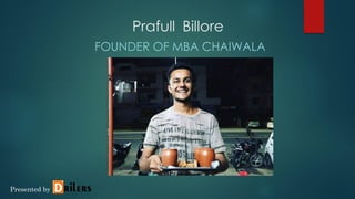 Prafull Billore
FOUNDER OF MBA CHAIWALA
Presented by
 