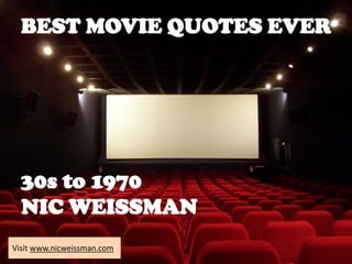 BEST MOVIE QUOTES EVER
30s to 1970
NIC WEISSMAN
Visit www.nicweissman.com
 