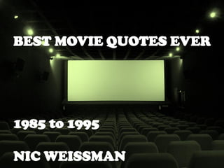 BEST MOVIE QUOTES EVER
1985 to 1995
NIC WEISSMAN
Visit www.nicweissman.com
 