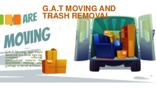 G.A.T MOVING AND
TRASH REMOVAL
G.A.T Moving and Trash
Removal is a local moving
company offering
professional movers for
apartment moving and
garbage removal services
 