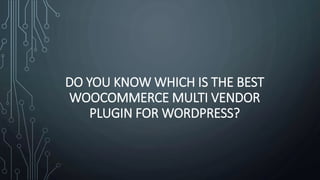 DO YOU KNOW WHICH IS THE BEST
WOOCOMMERCE MULTI VENDOR
PLUGIN FOR WORDPRESS?
 