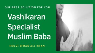 Vashikaran
Specialist
Muslim Baba
OUR BEST SOLUTION FOR YOU
MOLVI IFRAN ALI KHAN
 