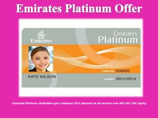 Emirates Platinum cardholders get a fabulous 25% discount on all services over AED 50! (T&C Apply)
 