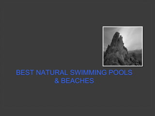 BEST NATURAL SWIMMING POOLS
& BEACHES
 