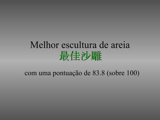 Melhor escultura de areia 最佳沙雕 com uma pontuação de 83.8 (sobre 100) 
