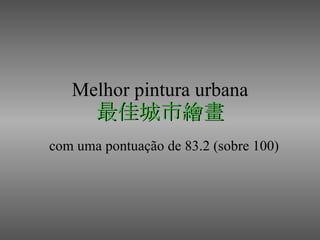 Melhor pintura urbana 最佳城市繪畫 com uma pontuação de 83.2 (sobre 100) 
