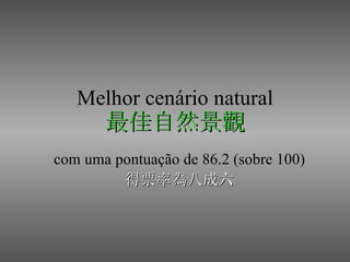 Melhor cenário natural 最佳自然景觀 com uma pontuação de 86.2 (sobre 100) 得票率為八成六 
