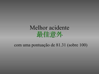 Melhor acidente 最佳意外 com uma pontuação de 81.31 (sobre 100) 
