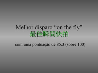 Melhor disparo “on the fly” 最佳瞬間快拍 com uma pontuação de 85.3 (sobre 100) 