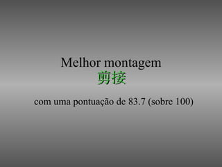 Melhor montagem 剪接 com uma pontuação de 83.7 (sobre 100) 