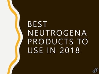 BEST
NEUTROGENA
PRODUCTS TO
USE IN 2018
 