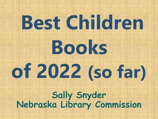 Best Children
Books
of 2022 (so far)
Sally Snyder
Nebraska Library Commission
 