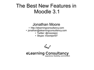 The Best New Features in
Moodle 3.1
Jonathan Moore
● http://elearningconsultancy.com
● jonathan@elearningconsultancy.com
● Twitter: @moorejon
● Skype: moorejon07
 