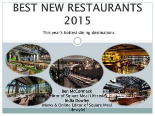 This year's hottest dining destinations
Ben McCormack
(Editor of Square Meal Lifestyle)
India Dowley
(News & Online Editor of Square Meal
Lifestyle)
 