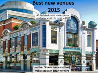 Best new venues
2015
Heather Steele (news editor)
Millie Milliken (staff writer)
All the latest event spaces, plus a
preview of what's to come in 2016
 