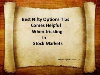 Best Nifty Options Tips
Comes Helpful
When trickling
In
Stock Markets
www.saiproficient.com
 