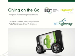 Giving on the Go
Nonprofit Fundraising Goes Mobile
Lisa Van Giesen, Marketing Leader
Pete Wardrope, Growth Engineer
 