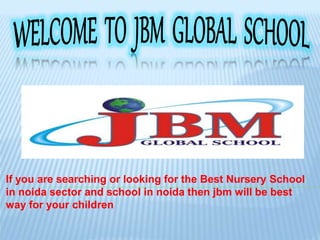 If you are searching or looking for the Best Nursery School
in noida sector and school in noida then jbm will be best
way for your children
 