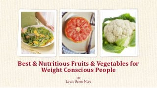 BY
Lou’s Farm Mart
Best & Nutritious Fruits & Vegetables for
Weight Conscious People
 