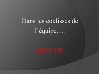 Dans les coulisses de
l’équipe….
BEST OF