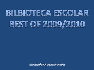 BILBIOTECA ESCOLAR BEST OF 2009/2010 ESCOLA BÁSICA DE AVER-O-MAR 