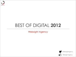 BEST OF DIGITAL 2012
     Websight Agency




                       @WebsightAgency

                       Websight Agency
 