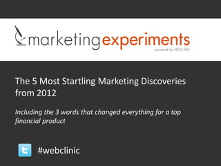 The 5 Most Startling Marketing Discoveries
from 2012
Including the 3 words that changed everything for a top
financial product



       #webclinic
 