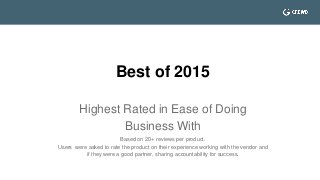 Highest Rated in Ease of Doing
Business With
Based on 20+ reviews per product.
Users were asked to rate the product on their experience working with the vendor and
if they were a good partner, sharing accountability for success.
Best of 2015
 