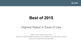 Users were asked to rate the product based on ease of use.
G2 Crowd’s more than 50,000 reviews produced the second edition of the top-rated
products based on user reviews captured in 2015.
*As of 12/31/15, data set includes all reviewed products with at least 20 reviews
G2 CROWD BEST OF 2015
Highest Rated
Ease of Use
 