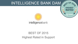 G2 CROWD BEST OF 2015
Highest Rated Support
INTELLIGENCEBANK DAM
IntelligenceBank's BrandHubs and DAM platforms are
designed to give you a better process to manage, share, and
distribute brand assets.
 