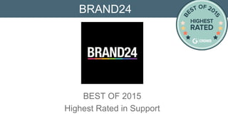 G2 CROWD BEST OF 2015
Highest Rated Support
BRAND24
Brand24 is a tool for tracking mentions of your brand and
keywords on social media.
 