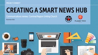 PROJECT CONNECT
CREATING A SMART NEWS HUB
Communications review, Corrimal Region Uniting Church
November2016
 