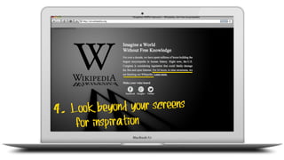 4. Look beyond your screens
for inspiration
 