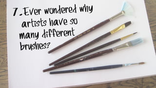 7.Ever wondered why
artists have so
many different
brushes?
 