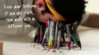 Free your thinking.
If you get stuck,
then work with a
different pen
 