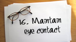 16. Maintain
eye contact
 